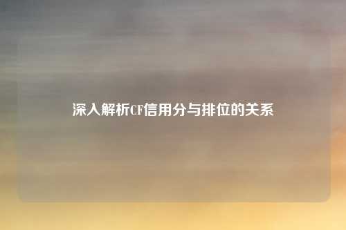 深入解析CF信用分与排位的关系