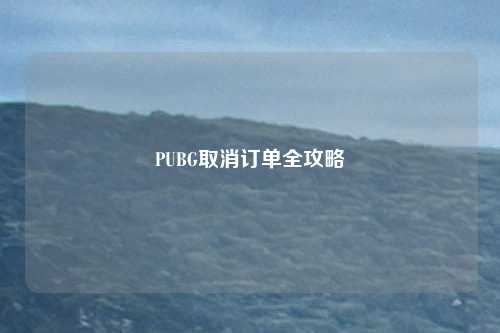 PUBG取消订单全攻略
