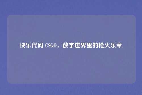快乐代码 CSGO，数字世界里的枪火乐章