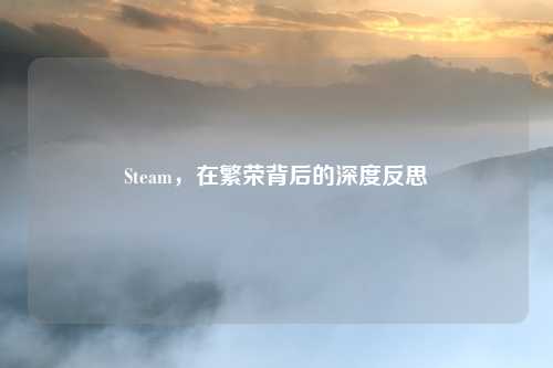 Steam，在繁荣背后的深度反思