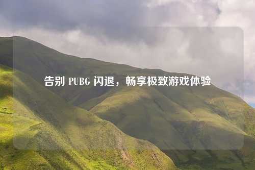 告别 PUBG 闪退，畅享极致游戏体验