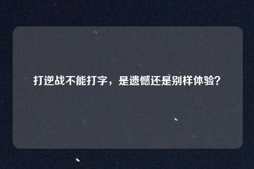 打逆战不能打字，是遗憾还是别样体验？