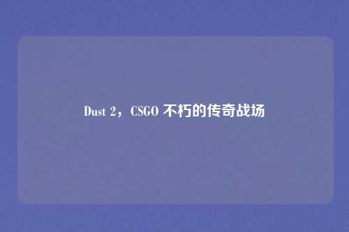 Dust 2，CSGO 不朽的传奇战场