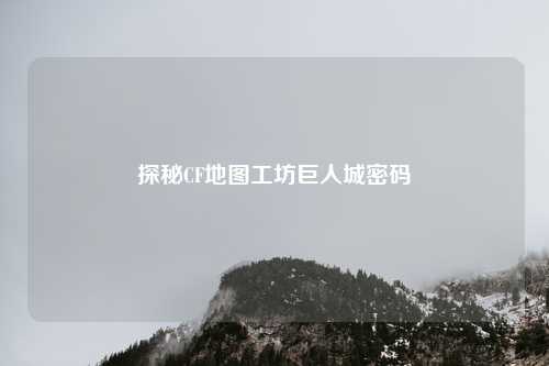 探秘CF地图工坊巨人城密码