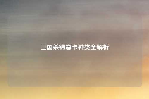 三国杀锦囊卡种类全解析