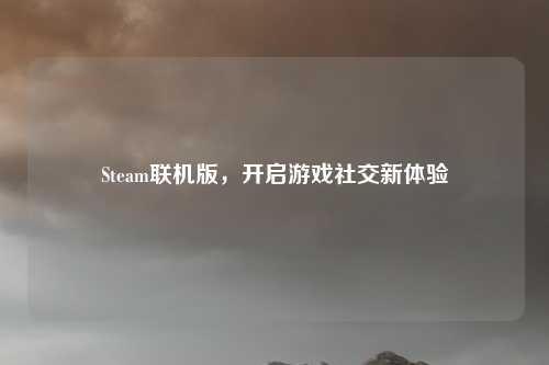 Steam联机版，开启游戏社交新体验