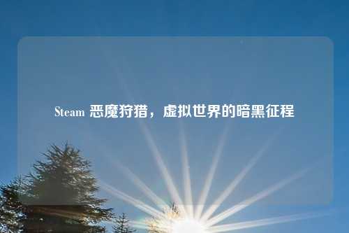 Steam 恶魔狩猎，虚拟世界的暗黑征程
