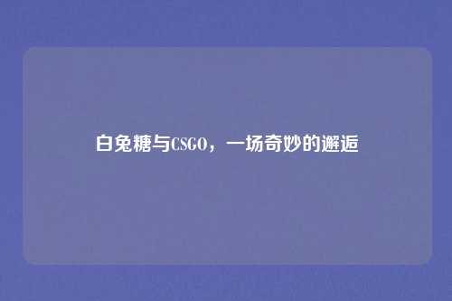 白兔糖与CSGO，一场奇妙的邂逅
