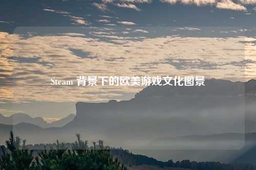 Steam 背景下的欧美游戏文化图景