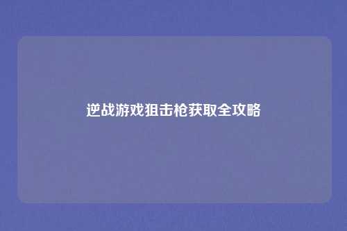 逆战游戏狙击枪获取全攻略
