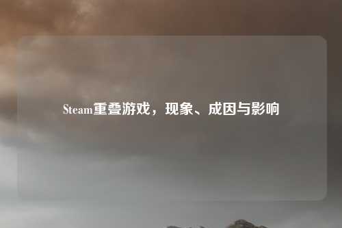 Steam重叠游戏，现象、成因与影响