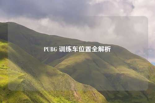 PUBG 训练车位置全解析
