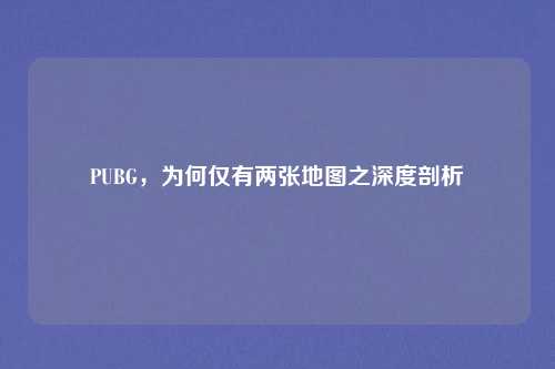 PUBG，为何仅有两张地图之深度剖析