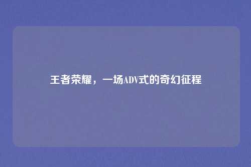 王者荣耀，一场ADV式的奇幻征程