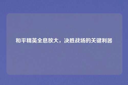 和平精英全息放大，决胜战场的关键利器