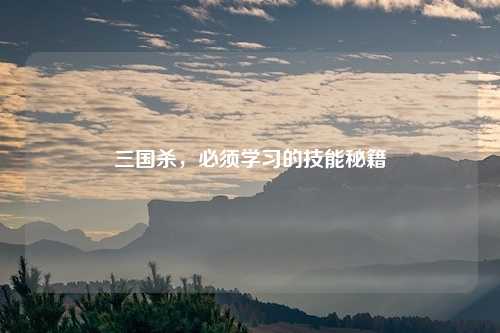 三国杀，必须学习的技能秘籍