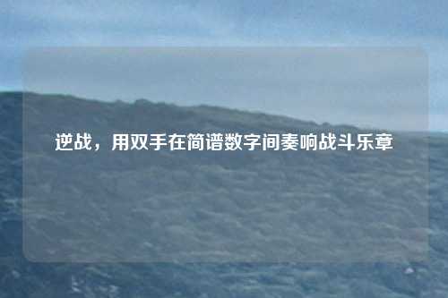 逆战，用双手在简谱数字间奏响战斗乐章