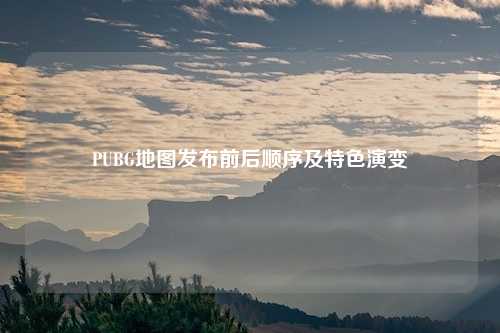 PUBG地图发布前后顺序及特色演变