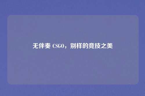 无伴奏 CSGO，别样的竞技之美