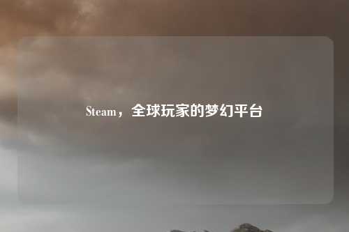 Steam，全球玩家的梦幻平台